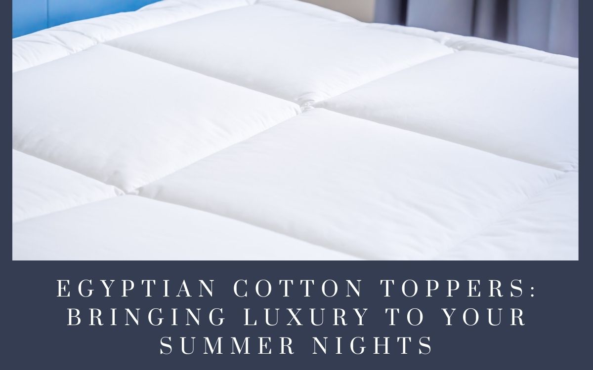 Egyptian Cotton Toppers: Bringing Luxury To Your Summer Nights